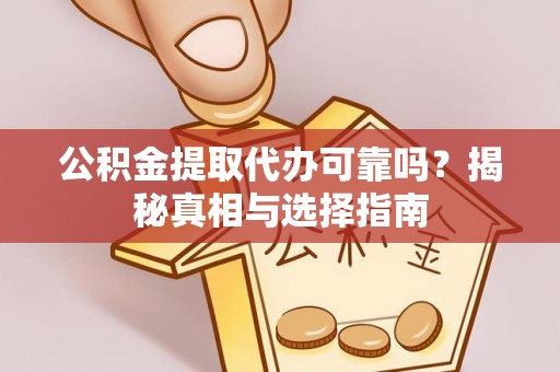 楠梓公积金提取代办可靠吗？揭秘真相与选择指南