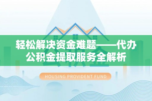 楠梓轻松解决资金难题——代办公积金提取服务全解析