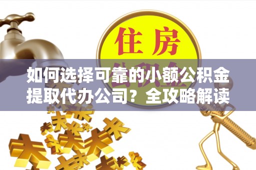 楠梓如何选择可靠的小额公积金提取代办公司？全攻略解读