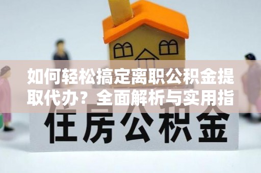 楠梓如何轻松搞定离职公积金提取代办？全面解析与实用指南
