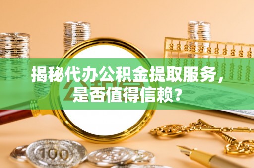楠梓揭秘代办公积金提取服务，是否值得信赖？