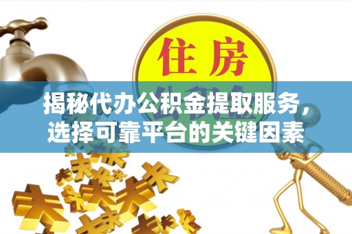 楠梓揭秘代办公积金提取服务，选择可靠平台的关键因素