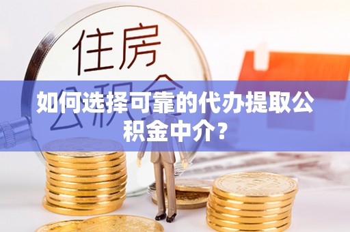 楠梓如何选择可靠的代办提取公积金中介？