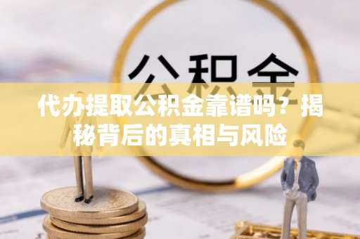 楠梓代办提取公积金靠谱吗？揭秘背后的真相与风险