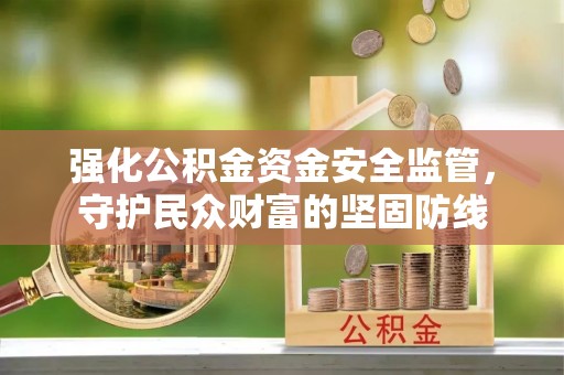 楠梓强化公积金资金安全监管，守护民众财富的坚固防线