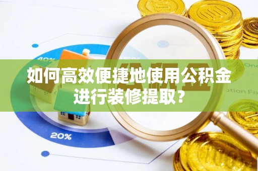 楠梓如何高效便捷地使用公积金进行装修提取？