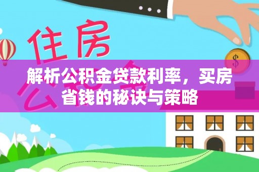 楠梓解析公积金贷款利率，买房省钱的秘诀与策略