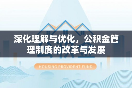 楠梓深化理解与优化，公积金管理制度的改革与发展
