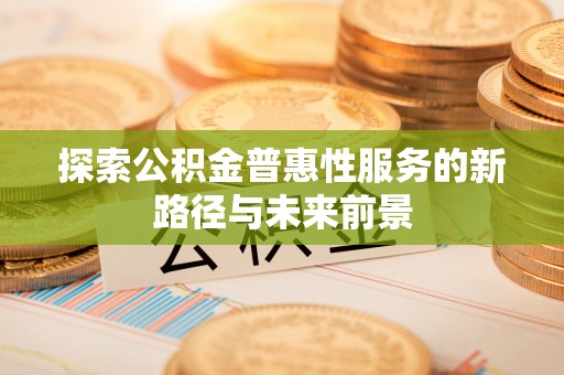 楠梓探索公积金普惠性服务的新路径与未来前景