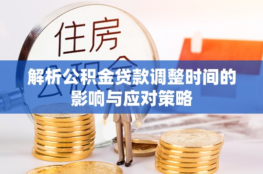 楠梓解析公积金贷款调整时间的影响与应对策略