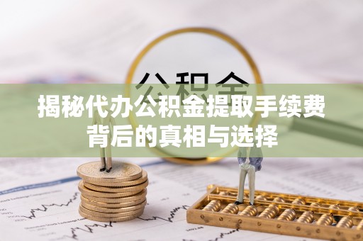 楠梓揭秘代办公积金提取手续费背后的真相与选择