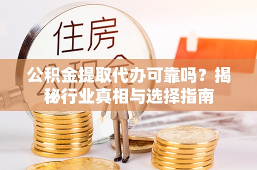 楠梓公积金提取代办可靠吗？揭秘行业真相与选择指南