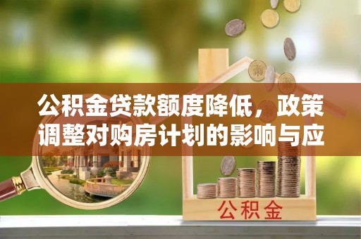 楠梓公积金贷款额度降低，政策调整对购房计划的影响与应对策略