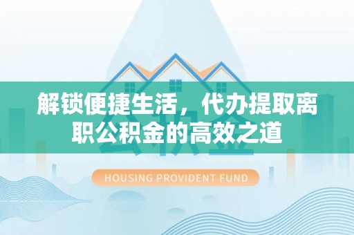 楠梓解锁便捷生活，代办提取离职公积金的高效之道