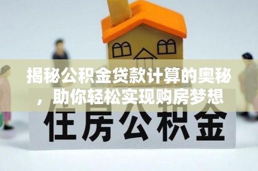 楠梓揭秘公积金贷款计算的奥秘，助你轻松实现购房梦想