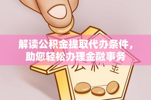 楠梓解读公积金提取代办条件，助您轻松办理金融事务