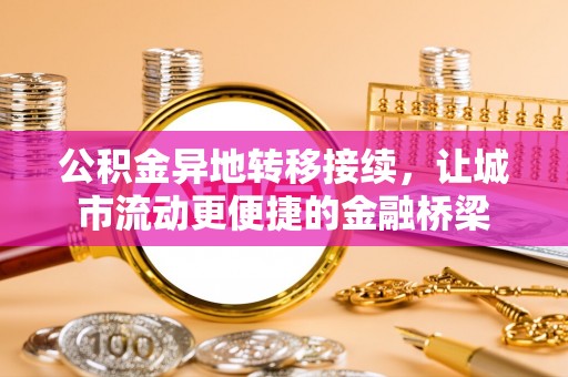 楠梓公积金异地转移接续，让城市流动更便捷的金融桥梁