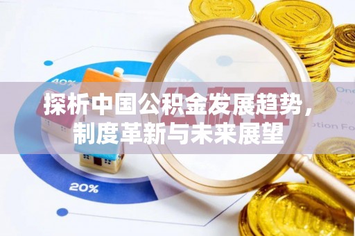 楠梓探析中国公积金发展趋势，制度革新与未来展望