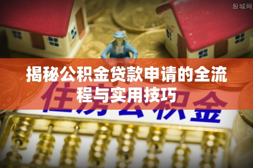 楠梓揭秘公积金贷款申请的全流程与实用技巧