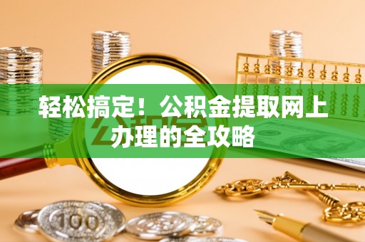 楠梓轻松搞定！公积金提取网上办理的全攻略
