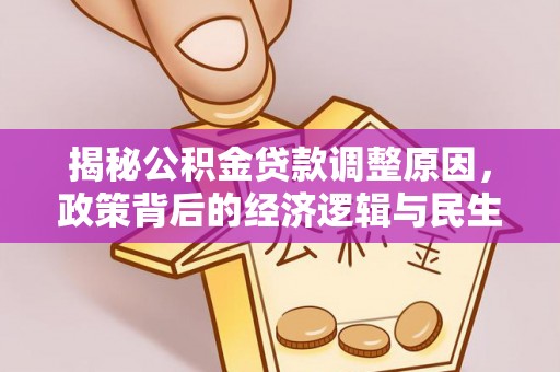 楠梓揭秘公积金贷款调整原因，政策背后的经济逻辑与民生考量