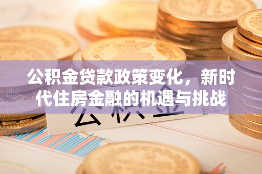 楠梓公积金贷款政策变化，新时代住房金融的机遇与挑战