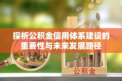 楠梓探析公积金信用体系建设的重要性与未来发展路径
