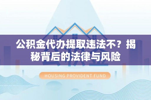 楠梓公积金代办提取违法不？揭秘背后的法律与风险