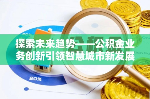 楠梓探索未来趋势——公积金业务创新引领智慧城市新发展