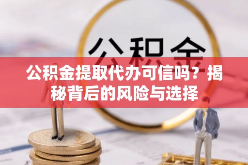 楠梓公积金提取代办可信吗？揭秘背后的风险与选择
