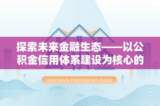 楠梓探索未来金融生态——以公积金信用体系建设为核心的创新与发展