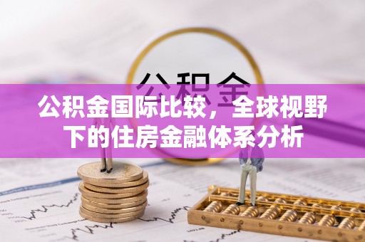 楠梓公积金国际比较，全球视野下的住房金融体系分析