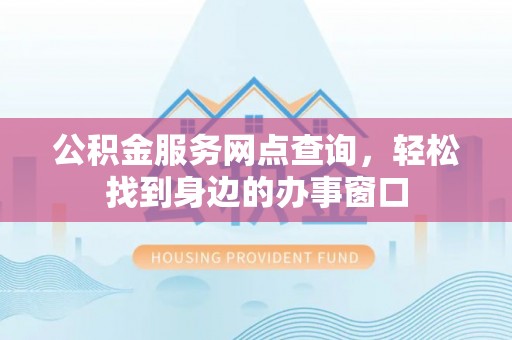 楠梓公积金服务网点查询，轻松找到身边的办事窗口